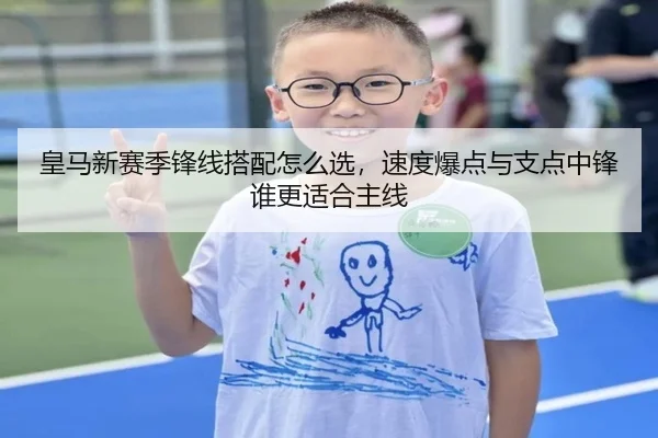 皇马新赛季锋线搭配怎么选，速度爆点与支点中锋谁更适合主线